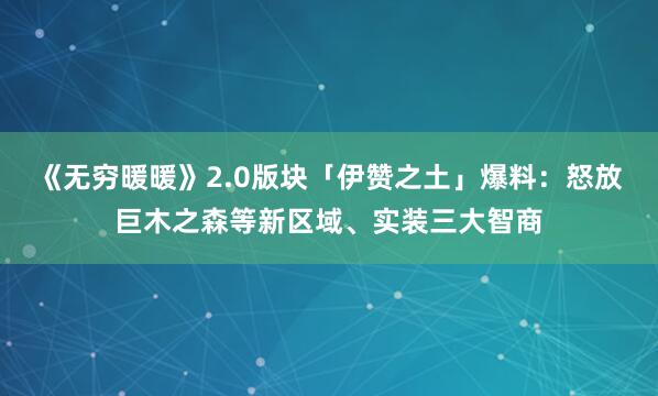 《无穷暖暖》2.0版块「伊赞之土」爆料：怒放巨木之森等新区域、实装三大智商